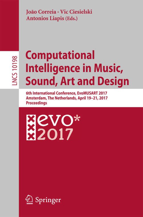 Computational Intelligence in Music, Sound, Art and Design: 6th International Conference, EvoMUSART 2017, Amsterdam, The Netherlands, April 19–21, 2017, Proceedings (Lecture Notes in Computer Science #10198)