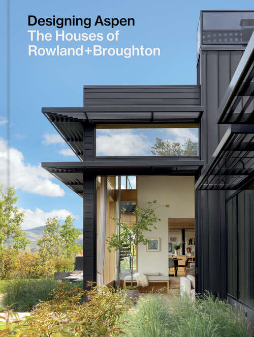 Book cover of Designing Aspen: The Houses of Rowland+Broughton