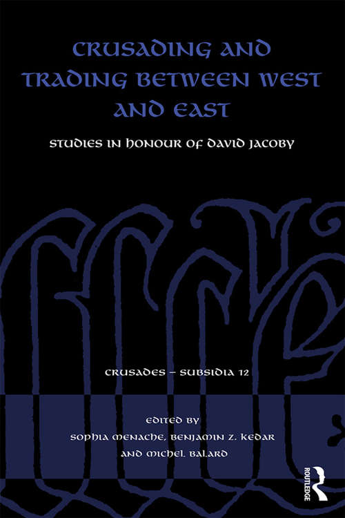Crusading and Trading between West and East: Studies in Honour of David Jacoby (Crusades - Subsidia)