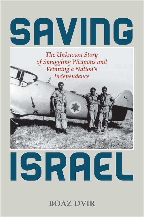 Book cover of Saving Israel: The Unknown Story of Smuggling Weapons and Winning a Nation's Independence