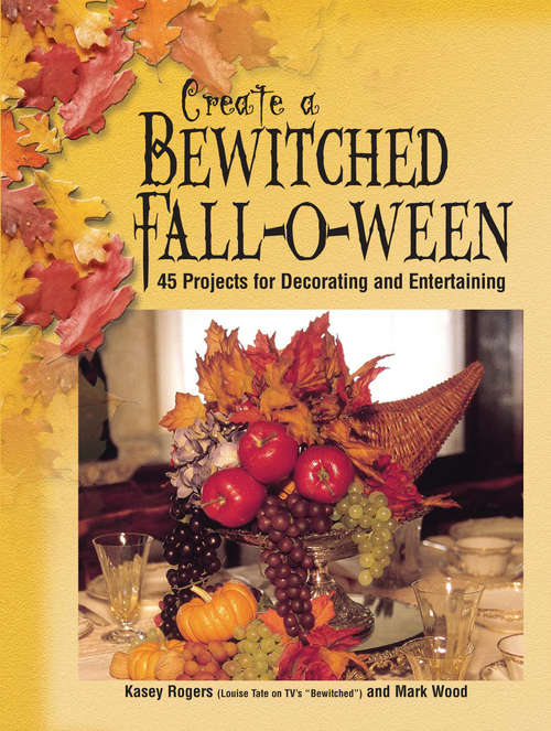 Create a Bewitched Fall-o-ween: 45 Projects for Decorating and Entertaining
