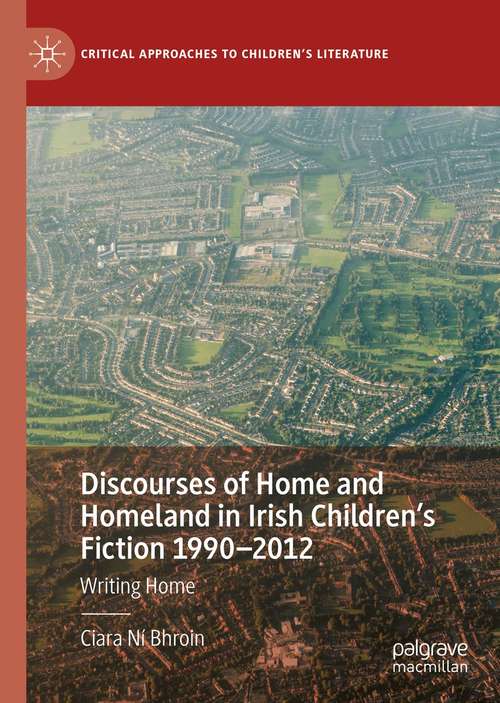 Book cover of Discourses of Home and Homeland in Irish Children’s Fiction 1990-2012: Writing Home (1st ed. 2021) (Critical Approaches to Children's Literature)