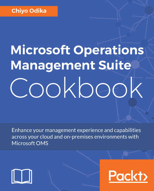 Book cover of Microsoft Operations Management Suite Cookbook: Enhance your management experience and capabilities across your cloud and on-premises environments with Microsoft OMS