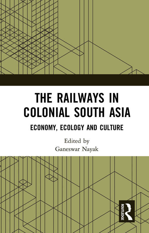 Book cover of The Railways in Colonial South Asia: Economy, Ecology and Culture