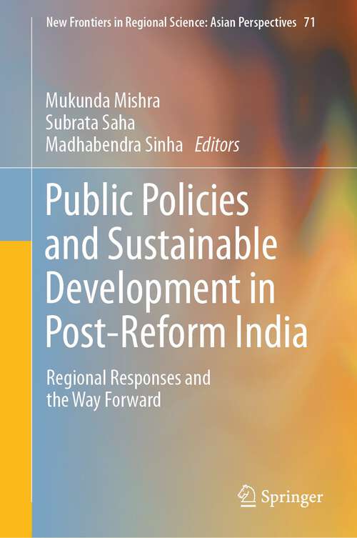 Book cover of Public Policies and Sustainable Development in Post-Reform India: Regional Responses and the Way Forward (1st ed. 2023) (New Frontiers in Regional Science: Asian Perspectives #71)
