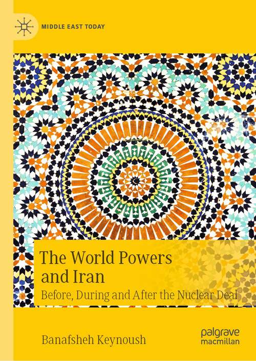 Book cover of The World Powers and Iran: Before, During and After the Nuclear Deal (1st ed. 2022) (Middle East Today)