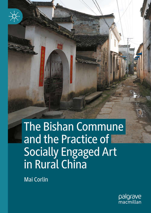 Book cover of The Bishan Commune and the Practice of Socially Engaged Art in Rural China: The Bishan Commune And The Practice Of Socially Engaged Art In Rural China (1st ed. 2020)