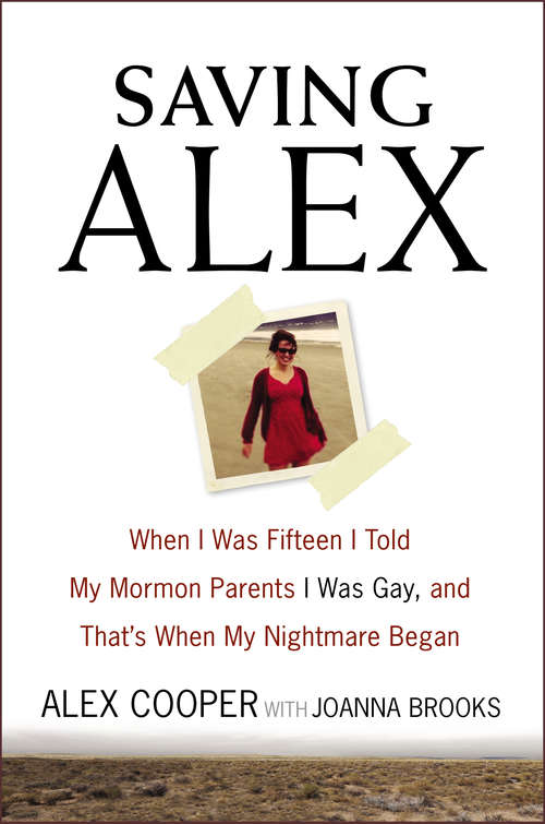 Saving Alex: When I Was Fifteen I Told My Mormon Parents I Was Gay, and That's When My Nightmare Began