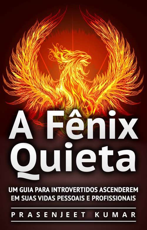 Book cover of A Fênix Quieta: Um Guia Para Introvertidos Ascenderem Em Suas Vidas Pessoais E Profissionais
