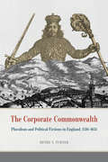 The Corporate Commonwealth: Pluralism and Political Fictions in England, 1516-1651