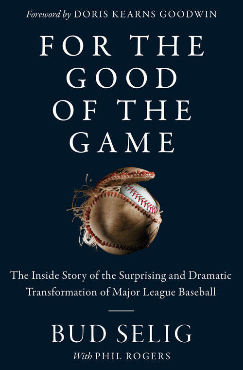 Book cover of For the Good of the Game: The Inside Story of the Surprising and Dramatic Transformation of Major League Baseball