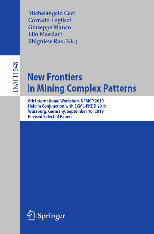 New Frontiers in Mining Complex Patterns: 8th International Workshop, NFMCP 2019, Held in Conjunction with ECML-PKDD 2019, Würzburg, Germany, September 16, 2019, Revised Selected Papers (Lecture Notes in Computer Science #11948)