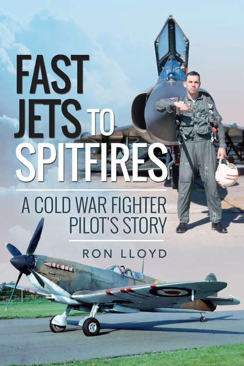 Fast Jets to Spitfires: A Cold War Fighter Pilot's Story