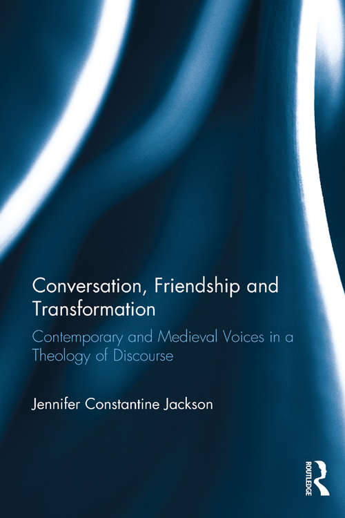 Book cover of Conversation, Friendship and Transformation: Contemporary and Medieval Voices in a Theology of Discourse
