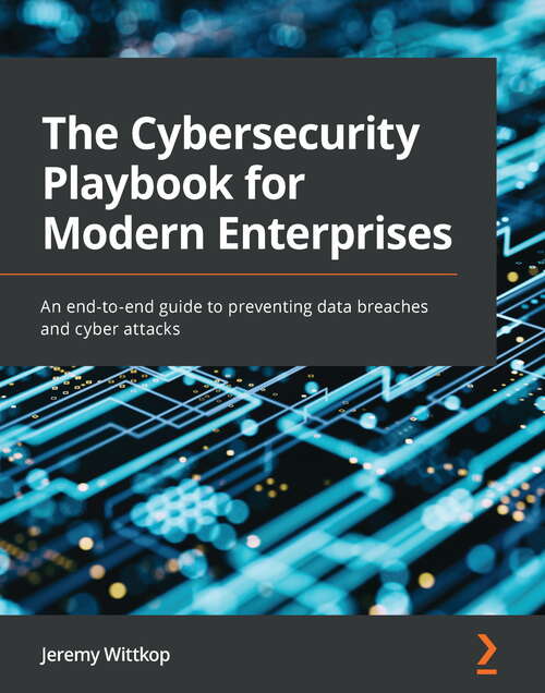 Book cover of The Cybersecurity Playbook for Modern Enterprise: An End-to-end Guide To Preventing Data Breaches And Cyber Attacks