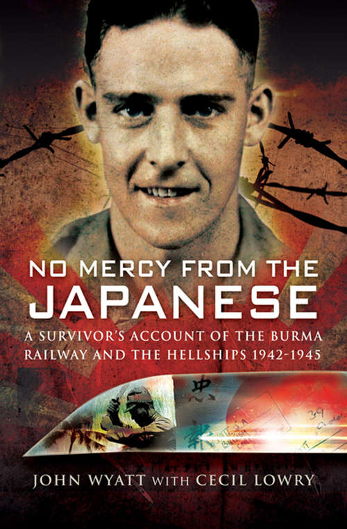 No Mercy from the Japanese: A Survivors Account of the Burma Railway and the Hellships, 1942–1945