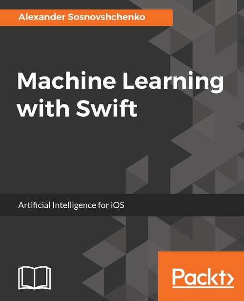 Book cover of Machine Learning with Swift: Artificial Intelligence for iOS