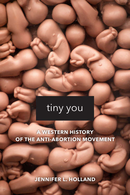 Book cover of Tiny You: A Western History of the Anti-Abortion Movement