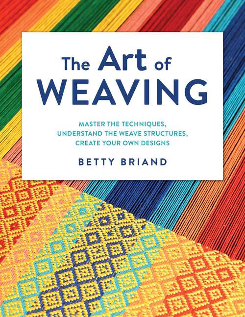 Book cover of The Art of Weaving: Master the Techniques, Understand the Weave Structures, Create Your Own Designs