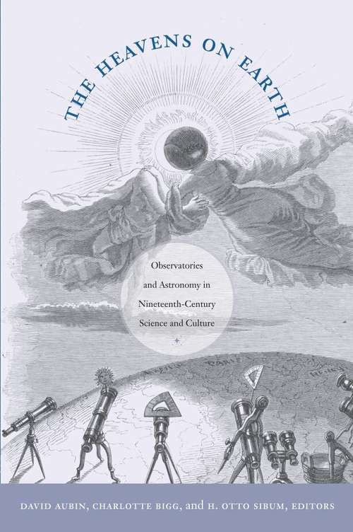 The Heavens on Earth: Observatories and Astronomy in Nineteenth-Century Science and Culture