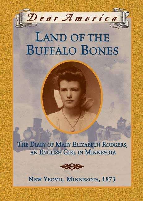 Land Of The Buffalo Bones: The Diary Of Mary Elizabeth Rodgers, An English Girl In Minnesota, New Yeovile, Minnesota 1873 (Dear America Ser.)