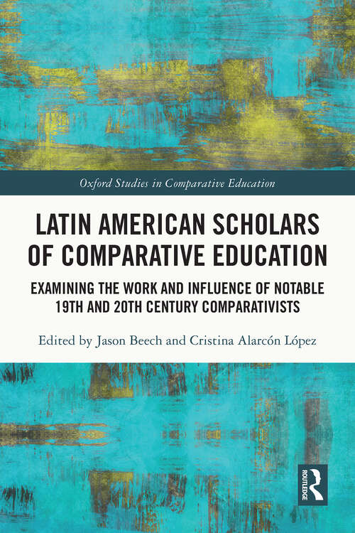 Book cover of Latin American Scholars of Comparative Education: Examining the Work and Influence of Notable 19th and 20th Century Comparativists (1) (Oxford Studies in Comparative Education)