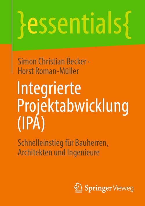 Integrierte Projektabwicklung: Schnelleinstieg für Bauherren, Architekten und Ingenieure (essentials)