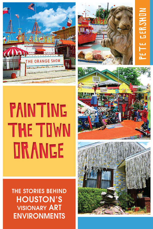 Painting the Town Orange: The Stories behind Houston's Visionary Art Environments