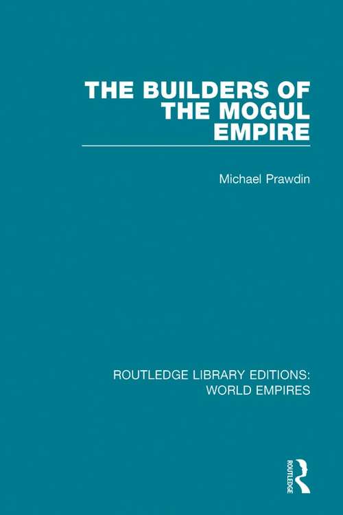 Book cover of The Builders of the Mogul Empire (Routledge Library Editions: World Empires #12)