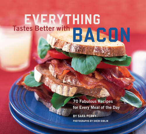 Everything Tastes Better with Bacon: 70 Fabulous Recipes for Every Meal of the Day