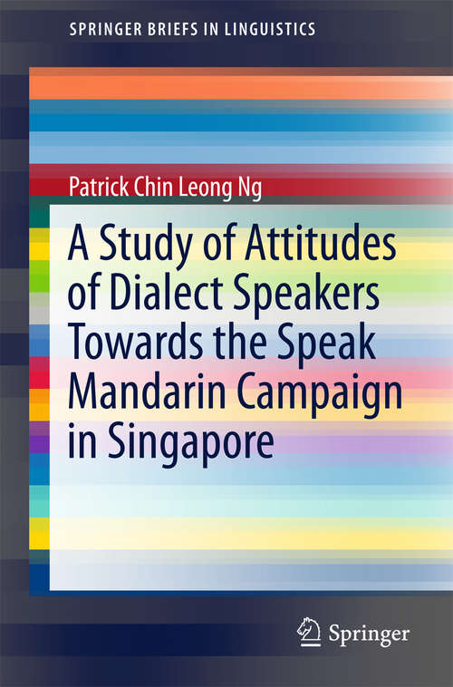 A Study of Attitudes of Dialect Speakers Towards the Speak Mandarin Campaign in Singapore (SpringerBriefs in Linguistics)