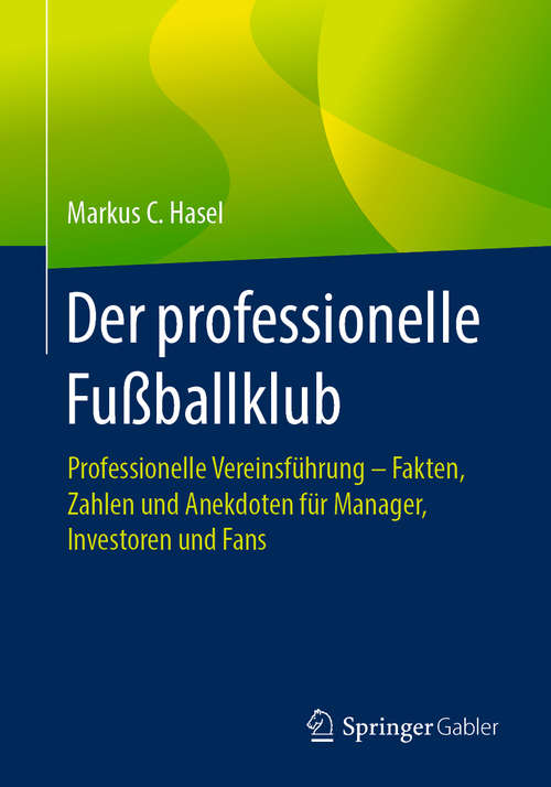 Book cover of Der professionelle Fußballklub: Professionelle Vereinsführung – Fakten, Zahlen und Anekdoten für Manager, Investoren und Fans (1. Aufl. 2019)