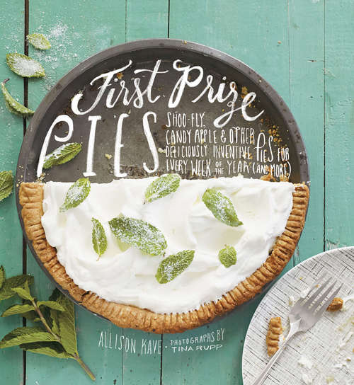 Book cover of First Prize Pies: Shoo-Fly, Candy Apple, and Other Deliciously Inventive Pies for Every Week of the Year (and More)