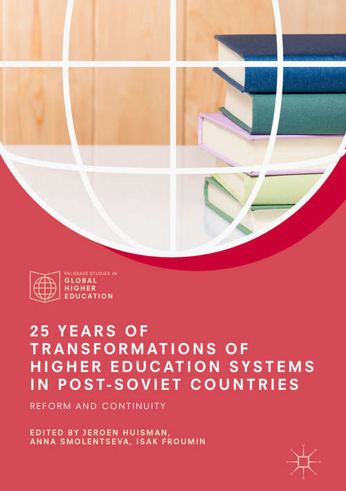 25 Years of Transformations of Higher Education Systems in Post-Soviet Countries: Reform And Continuity (Palgrave Studies in Global Higher Education)
