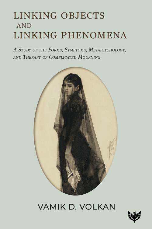 Book cover of Linking Objects and Linking Phenomena: A Study of the Forms, Symptoms, Metapsychology, and Therapy of Complicated Mourning
