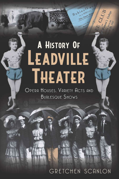 Book cover of A History of Leadville Theater: Opera Houses, Variety Acts and Burlesque Shows