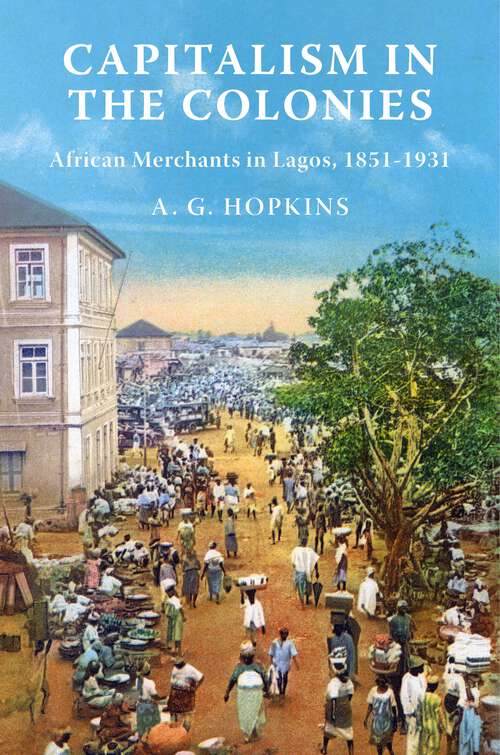 Book cover of Capitalism in the Colonies: African Merchants in Lagos, 1851–1931