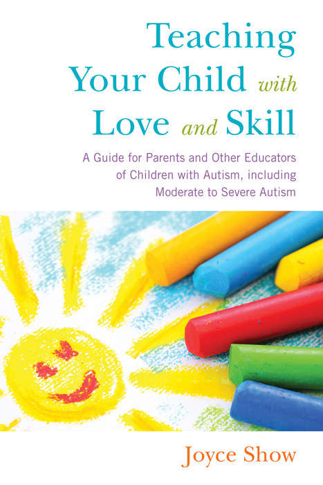Book cover of Teaching Your Child with Love and Skill: A Guide for Parents and Other Educators of Children with Autism, including Moderate to Severe Autism
