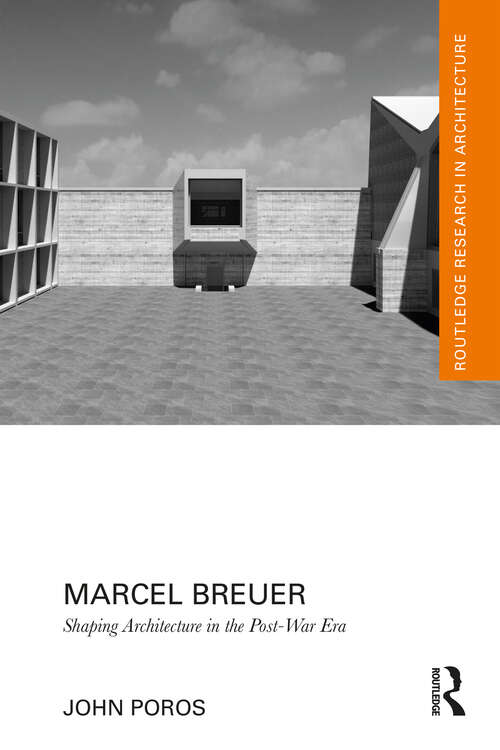 Marcel Breuer: Shaping Architecture in the Post-War Era (Routledge Research in Architecture)