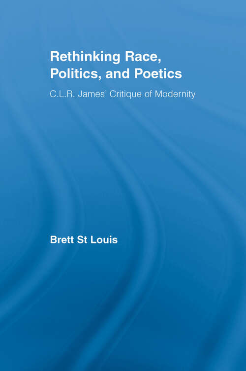 Book cover of Rethinking Race, Politics, and Poetics: C.L.R. James' Critique of Modernity (Routledge Studies in Cultural History)