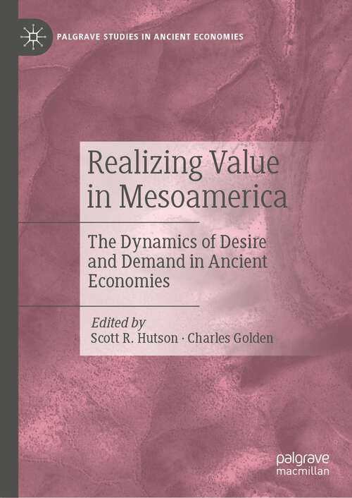 Book cover of Realizing Value in Mesoamerica: The Dynamics of Desire and Demand in Ancient Economies (1st ed. 2023) (Palgrave Studies in Ancient Economies)