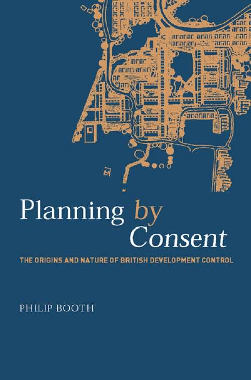 Book cover of Planning by Consent: The Origins and Nature of British Development Control (Planning, History and Environment Series)