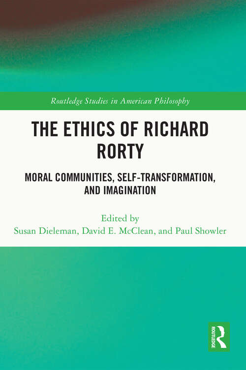 The Ethics of Richard Rorty: Moral Communities, Self-Transformation, and Imagination (Routledge Studies in American Philosophy)