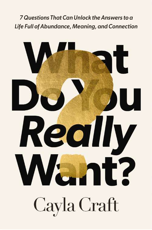 Book cover of What Do You Really Want?: 7 Questions That Can Unlock the Answers to a Life Full of Abundance, Meaning, and Connection