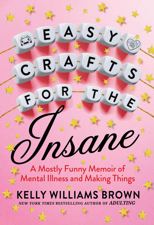 Book cover of Easy Crafts for the Insane: A Mostly Funny Memoir of Mental Illness and Making Things