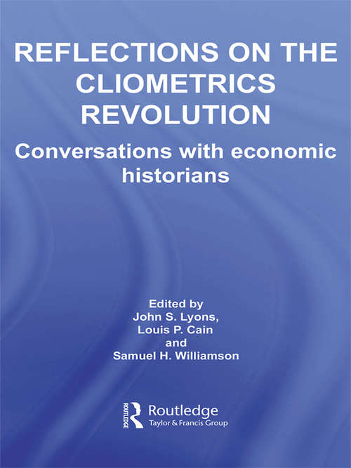 Reflections on the Cliometrics Revolution: Conversations with Economic Historians (Routledge Explorations In Economic History Ser. #38)