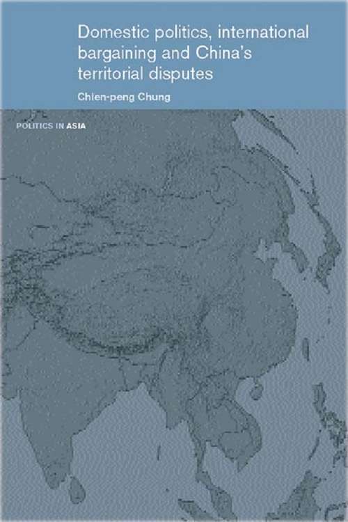 Domestic Politics, International Bargaining and China's Territorial Disputes (Politics In Asia Ser.)