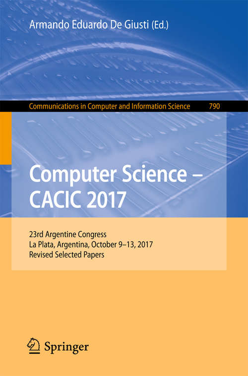 Book cover of Computer Science – CACIC 2017: 23rd Argentine Congress, La Plata, Argentina, October 9-13, 2017, Revised Selected Papers (Communications in Computer and Information Science #790)