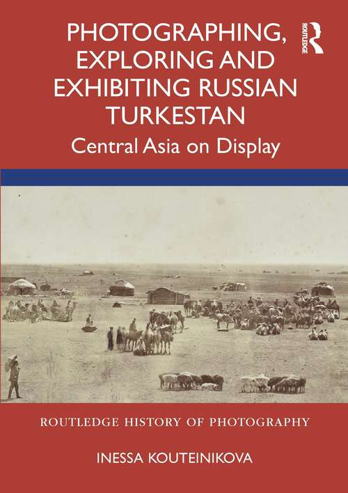 Book cover of Photographing, Exploring and Exhibiting Russian Turkestan: Central Asia on Display (Routledge History of Photography)
