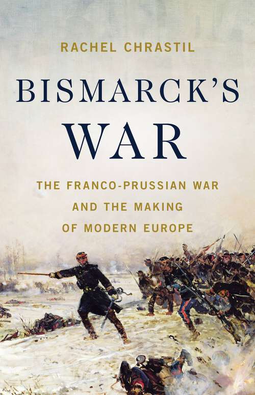 Book cover of Bismarck's War: The Franco-Prussian War and the Making of Modern Europe